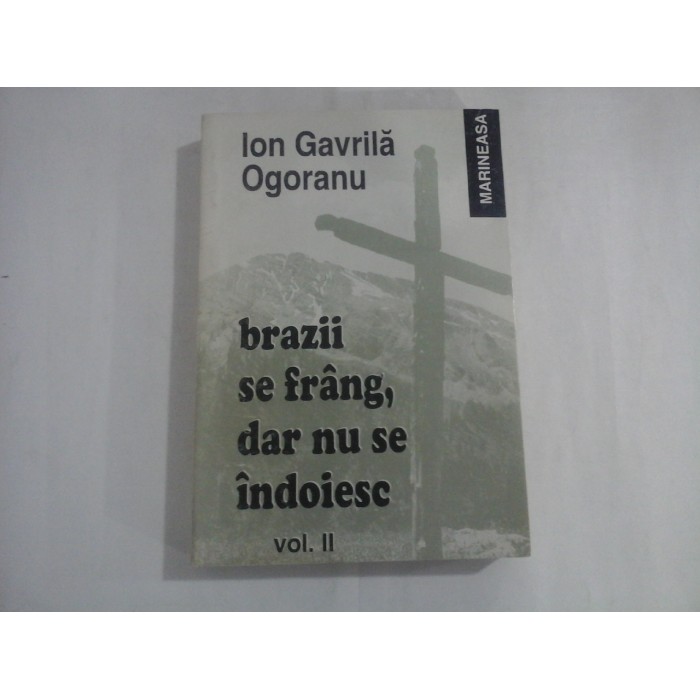 ION GAVRILA OGORANU - BRAZII SE FRANG, DAR NU SE INDOIESC - VOL. II ION GAVRILA OGORANU - BRAZII SE FRANG, DAR NU SE INDOIESC - VOL. II